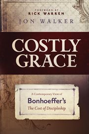 Costly Grace : A Contemporary View Of Bonhoeffer's The Cost Of Discipleship cover image