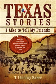 Texas stories I like to tell my friends : real-life tales of love, betrayal, and dreams from the history of the Lone Star State cover image