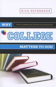 Why college matters to God : academic faithfulness and Christian higher education cover image