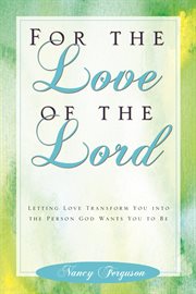 For the love of the Lord letting love transform you into the person God wants you to be cover image