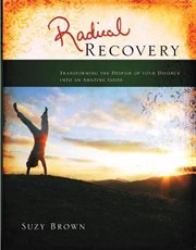 Radical recovery : transforming the despair of your divorce into an unexpected good cover image