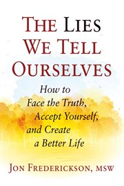 Lies we tell ourselves : how to face the truth, accept yourself, and create a better life cover image