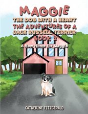 A new home for Maggie. Maggie, the dog with a heart: the adventures of a Jack Russell Terrier cover image
