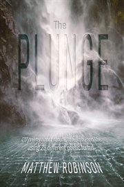 The Plunge : 120 poems about nature, love, loss, and life, using 28 different poetic forms cover image