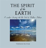 The Spirit of the Earth : A creative Journey into the Soul of Mother Nature cover image