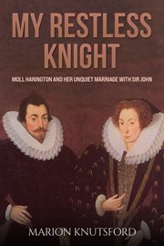 My Restless Knight : Moll Harington and her Unquiet Marriage with Sir John cover image