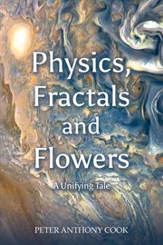 Physics, Fractals and Flowers : A Unifying Tale cover image