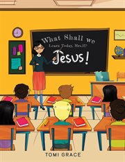 What Shall We Learn Today, Mrs.H? : Jesus! cover image