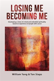Losing Me, Becoming Me : Developing a vision of a lived and embodied spirituality based on experience of people with cancer cover image