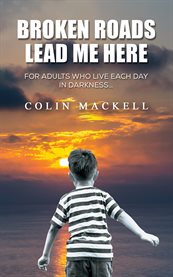 Broken Roads Lead Me Here : For Adults Who Live Each Day in Darkness… cover image
