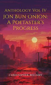 Anthology Volume IV Jon Bun Onion : A Poetaster's Progress cover image