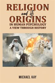 Religion and its Origins in Human Psychology : A View through History cover image