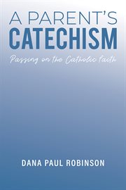 A Parent's Catechism : Passing on the Catholic Faith cover image