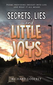 Secrets, Lies and Little Joys : Poems providing insight into life and what it all means cover image