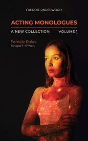 Acting Monologues a New Collection Volume I : Female Roles For ages 7 – 17 Years cover image