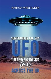 Something in the Sky : UFO Sightings and Reports from Across the UK cover image
