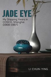 Jade Eye : My Shipping Years in COSCO, Shanghai (1968-1987) cover image