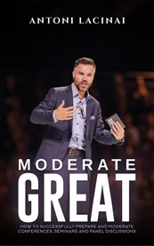 Moderate Great : How to Successfully Prepare and Moderate Conferences, Seminars and Panel Discussions cover image