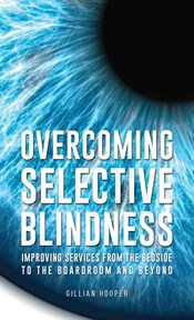 Overcoming Selective Blindness : Improving Services from the Bedside to the Boardroom and Beyond cover image