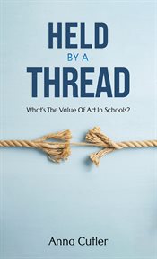 Held by a Thread : What's the Value of Art in Schools? cover image