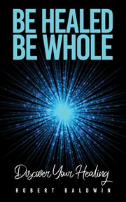 Be Healed, Be Whole : Discover Your Healing cover image