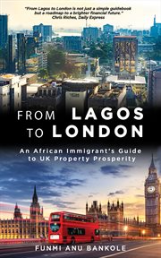 From Lagos to London : An African Immigrant's Guide to UK Property Prosperity cover image