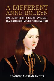 A Different Anne Boleyn : One Life She Could Have Led, Had She Survived The Sword cover image