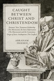 Caught Between Christ and Christendom : Erasmus' New Testament Scholarship (the Microcosm), The Swiss Reformation (the Macrocosm) And The Co cover image