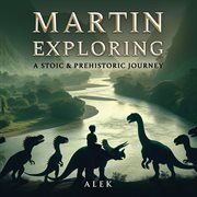 Martin Exploring : A Stoic & Prehistoric Journey cover image