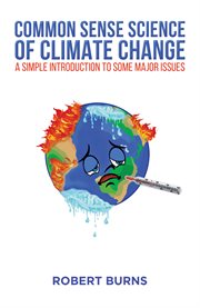 Common sense science of climate change : a simple introduction to some major issues cover image
