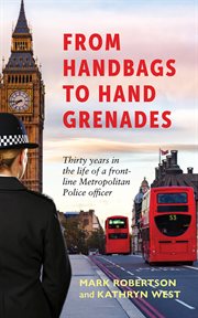 From Handbags to Hand Grenades : Thirty Years in the Life of a Front-line Metropolitan Police Officer cover image
