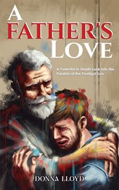 A Father's Love : A Powerful In-depth Look Into The Parable Of The Prodigal Son cover image