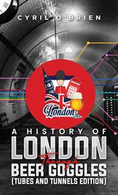 A History of London Through Beer Goggles (Tubes and Tunnels Edition) cover image