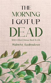 The Morning I Got up Dead : With A Short Detour Back To Life cover image