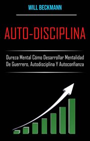 Auto-disciplina. Dureza Mental Cómo Desarrollar Mentalidad De Guerrero, Autodisciplina Y Autoconf cover image