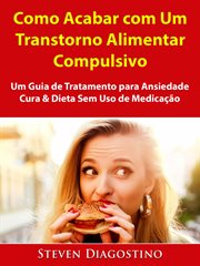 Como Acabar com Um Transtorno Alimentar Compulsivo : Um Guia De Tratamento Para Ansiedade, Cura & Dieta Sem Uso De Medicação cover image