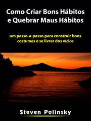 Como Criar Bons Hábitos e Quebrar Maus Hábitos : Um Passo-a-passo Para Construir Bons Costumes E Se Livrar Dos Vícios cover image