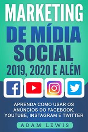Marketing de Mídia Social 2019, 2020 e Além : Aprenda Como Usar Os Anúncios Do Facebook, Youtube, Instagram E Twitter cover image