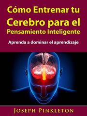 Cómo entrenar tu cerebro para el pensamiento inteligente. Aprenda a dominar el aprendizaje cover image