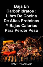 Baja en carbohidratos : libro de cocina de altas proteínas y bajas calorías para perder peso cover image
