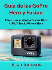 Guía de las gopro hero y fusion. Cómo usar sus GoPro Fusion, Hero 4/5/6/7 Stock, White y Black cover image