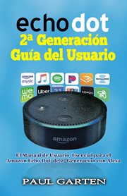 Echo dot 2ª generación guía del usuario. El manual de usuario esencial para el Amazon Echo Dot de 2ª generación con Alexa cover image