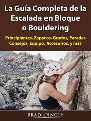 La guía completa de la escalada en bloque o bouldering. Principiantes, Zapatos, Grados, Paredes, Consejos, Equipo, Accesorios, y más cover image
