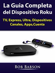 La guia completa del dispositivo roku. TV, Express, Ultra, Dispositivos, Canales, Apps,Cuenta cover image