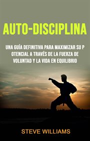 Auto-disciplina. Una Guía Definitiva Para Maximizar Su Potencial A Través De La Fuerza De Volunta cover image
