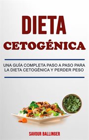 Dieta cetogénica. Una Guía Completa Paso A Paso Para La Dieta Cetogénica Y Perder Peso cover image