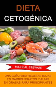 Dieta cetogénica. Una Guía Para Recetas Bajas En Carbohidratos Y Altas En Grasas Para Principiantes cover image