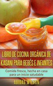 Libro de cocina orgánica de kasani para bebés e infantes. Comida fresca, hecha en casa para un inicio saludable cover image
