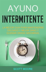 Ayuno intermitente. La Mejor Guía Para Mantenerse Delgado Y Mejor Sano Y Quemar Grasa Abdominal cover image