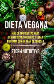 Dieta vegana. Más De 100 Recetas Para Desintoxicar Tu Cuerpo Y Estar En Forma Con Un Plan De Comidas cover image